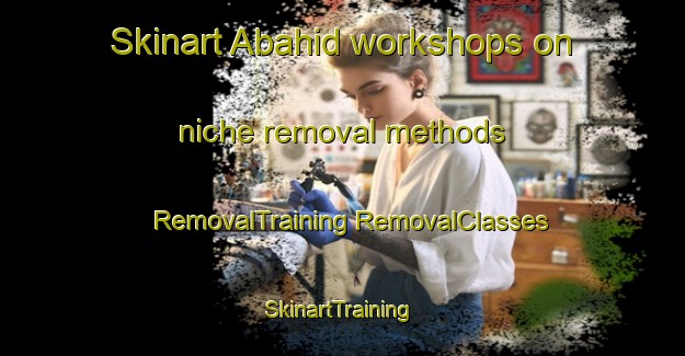 Skinart Abahid workshops on niche removal methods | #RemovalTraining #RemovalClasses #SkinartTraining-Philippines