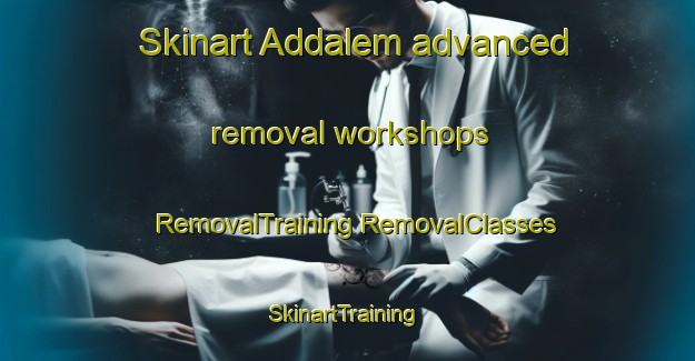 Skinart Addalem advanced removal workshops | #RemovalTraining #RemovalClasses #SkinartTraining-Philippines