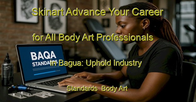 Skinart Advance Your Career for All Body Art Professionals in Bagua: Uphold Industry Standards | Body Art Qualification Authority | BAQA-Philippines