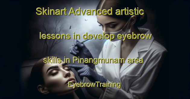 Skinart Advanced artistic lessons in develop eyebrow skills in Pinangmunam area | EyebrowTraining | EyebrowClasses | SkinartTraining-Philippines