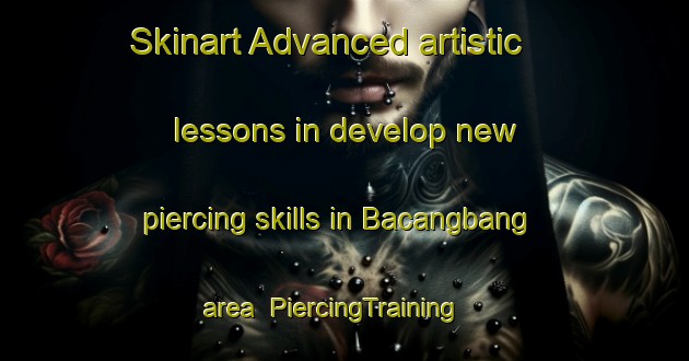 Skinart Advanced artistic lessons in develop new piercing skills in Bacangbang area | PiercingTraining | PiercingClasses | SkinartTraining-Philippines