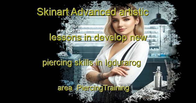 Skinart Advanced artistic lessons in develop new piercing skills in Igdurarog area | PiercingTraining | PiercingClasses | SkinartTraining-Philippines