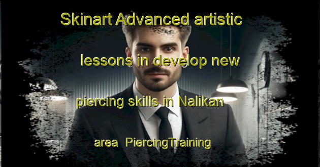 Skinart Advanced artistic lessons in develop new piercing skills in Nalikan area | PiercingTraining | PiercingClasses | SkinartTraining-Philippines