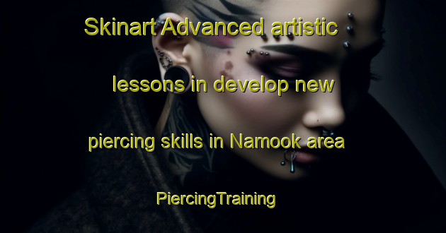 Skinart Advanced artistic lessons in develop new piercing skills in Namook area | PiercingTraining | PiercingClasses | SkinartTraining-Philippines