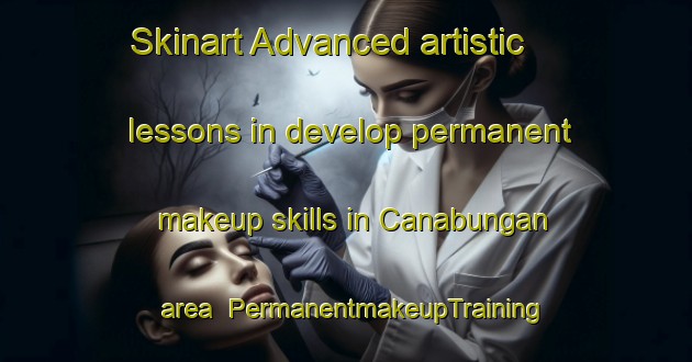 Skinart Advanced artistic lessons in develop permanent makeup skills in Canabungan area | PermanentmakeupTraining | PermanentmakeupClasses | SkinartTraining-Philippines