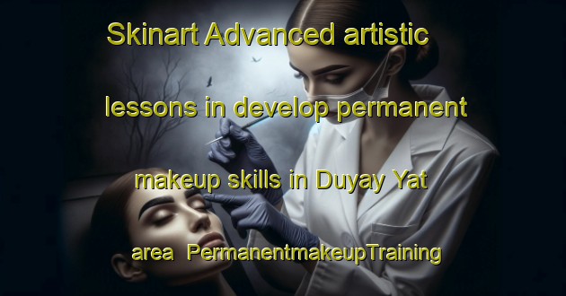 Skinart Advanced artistic lessons in develop permanent makeup skills in Duyay Yat area | PermanentmakeupTraining | PermanentmakeupClasses | SkinartTraining-Philippines