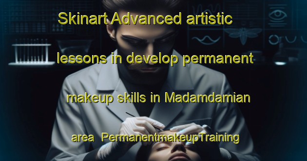 Skinart Advanced artistic lessons in develop permanent makeup skills in Madamdamian area | PermanentmakeupTraining | PermanentmakeupClasses | SkinartTraining-Philippines