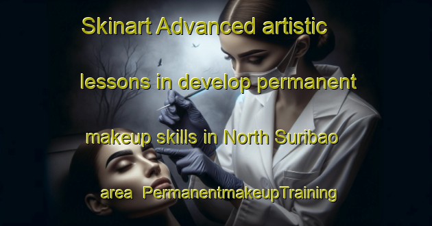 Skinart Advanced artistic lessons in develop permanent makeup skills in North Suribao area | PermanentmakeupTraining | PermanentmakeupClasses | SkinartTraining-Philippines