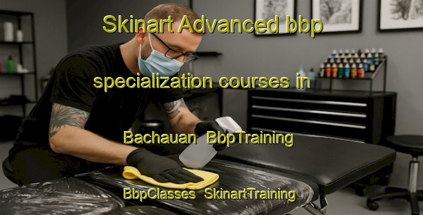 Skinart Advanced bbp specialization courses in Bachauan | BbpTraining | BbpClasses | SkinartTraining-Philippines