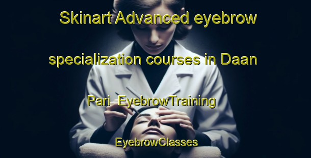 Skinart Advanced eyebrow specialization courses in Daan Pari | EyebrowTraining | EyebrowClasses | SkinartTraining-Philippines
