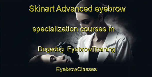 Skinart Advanced eyebrow specialization courses in Dugadog | EyebrowTraining | EyebrowClasses | SkinartTraining-Philippines