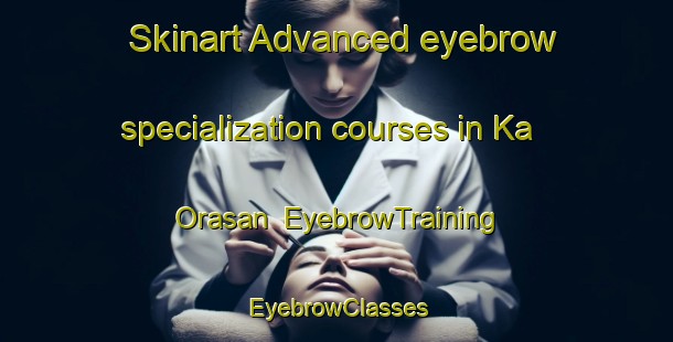 Skinart Advanced eyebrow specialization courses in Ka Orasan | EyebrowTraining | EyebrowClasses | SkinartTraining-Philippines