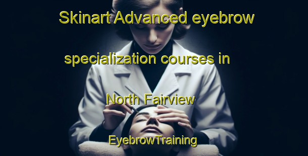 Skinart Advanced eyebrow specialization courses in North Fairview | EyebrowTraining | EyebrowClasses | SkinartTraining-Philippines