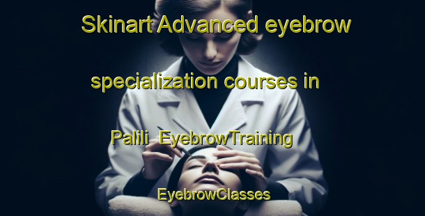 Skinart Advanced eyebrow specialization courses in Palili | EyebrowTraining | EyebrowClasses | SkinartTraining-Philippines