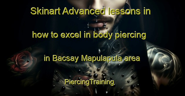 Skinart Advanced lessons in how to excel in body piercing in Bacsay Mapulapula area | PiercingTraining | PiercingClasses | SkinartTraining-Philippines