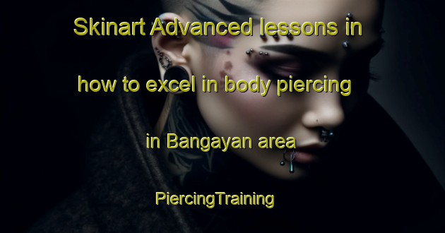 Skinart Advanced lessons in how to excel in body piercing in Bangayan area | PiercingTraining | PiercingClasses | SkinartTraining-Philippines