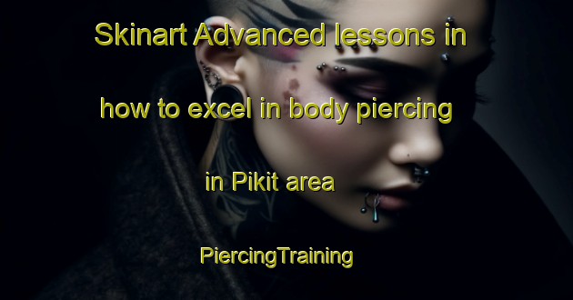 Skinart Advanced lessons in how to excel in body piercing in Pikit area | PiercingTraining | PiercingClasses | SkinartTraining-Philippines