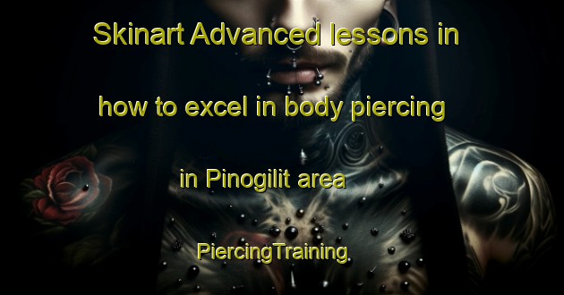 Skinart Advanced lessons in how to excel in body piercing in Pinogilit area | PiercingTraining | PiercingClasses | SkinartTraining-Philippines