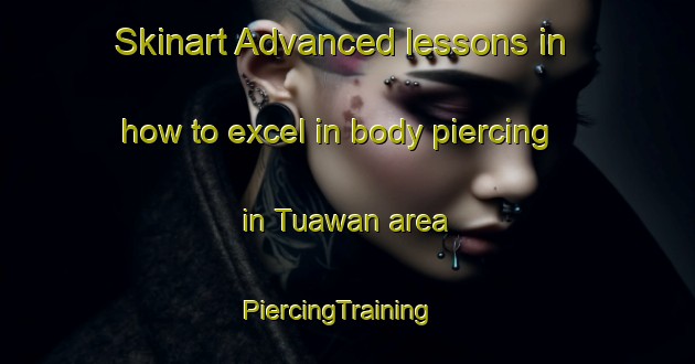 Skinart Advanced lessons in how to excel in body piercing in Tuawan area | PiercingTraining | PiercingClasses | SkinartTraining-Philippines