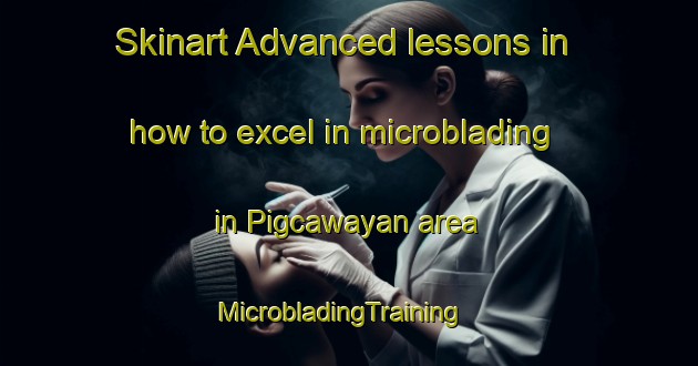 Skinart Advanced lessons in how to excel in microblading in Pigcawayan area | MicrobladingTraining | MicrobladingClasses | SkinartTraining-Philippines