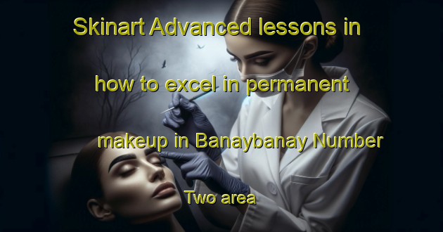 Skinart Advanced lessons in how to excel in permanent makeup in Banaybanay Number Two area | PermanentmakeupTraining | PermanentmakeupClasses | SkinartTraining-Philippines