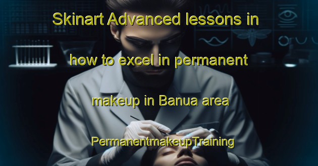 Skinart Advanced lessons in how to excel in permanent makeup in Banua area | PermanentmakeupTraining | PermanentmakeupClasses | SkinartTraining-Philippines