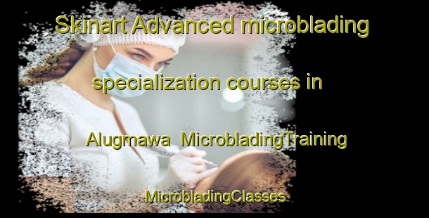 Skinart Advanced microblading specialization courses in Alugmawa | #MicrobladingTraining #MicrobladingClasses #SkinartTraining-Philippines