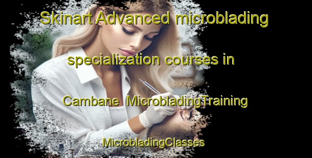 Skinart Advanced microblading specialization courses in Cambane | MicrobladingTraining | MicrobladingClasses | SkinartTraining-Philippines