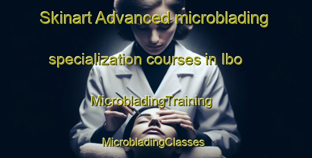 Skinart Advanced microblading specialization courses in Ibo | MicrobladingTraining | MicrobladingClasses | SkinartTraining-Philippines