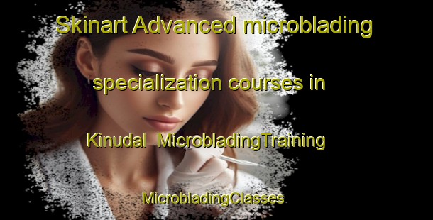 Skinart Advanced microblading specialization courses in Kinudal | MicrobladingTraining | MicrobladingClasses | SkinartTraining-Philippines