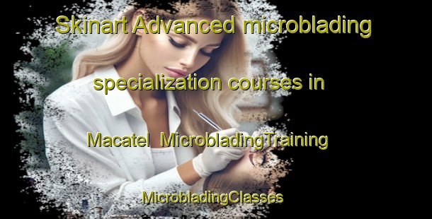 Skinart Advanced microblading specialization courses in Macatel | MicrobladingTraining | MicrobladingClasses | SkinartTraining-Philippines