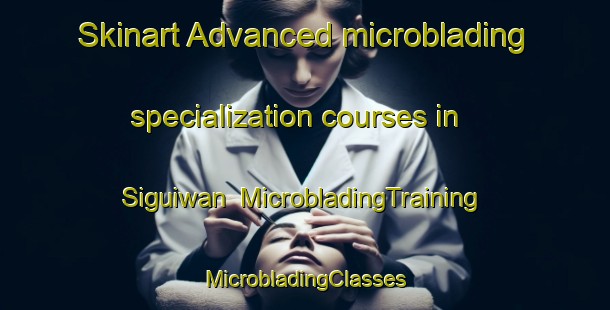 Skinart Advanced microblading specialization courses in Siguiwan | #MicrobladingTraining #MicrobladingClasses #SkinartTraining-Philippines