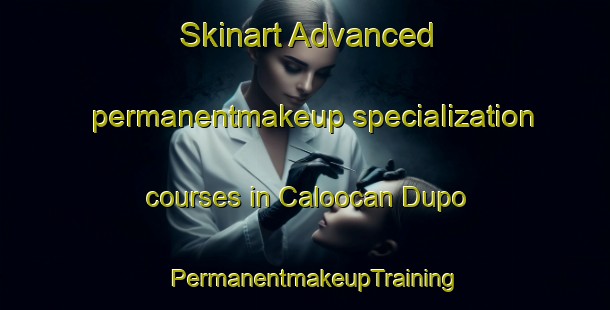 Skinart Advanced permanentmakeup specialization courses in Caloocan Dupo | PermanentmakeupTraining | PermanentmakeupClasses | SkinartTraining-Philippines