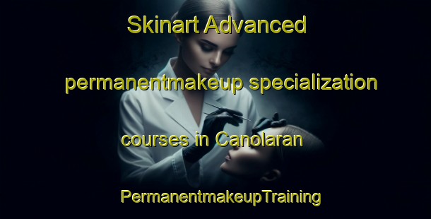 Skinart Advanced permanentmakeup specialization courses in Canolaran | PermanentmakeupTraining | PermanentmakeupClasses | SkinartTraining-Philippines