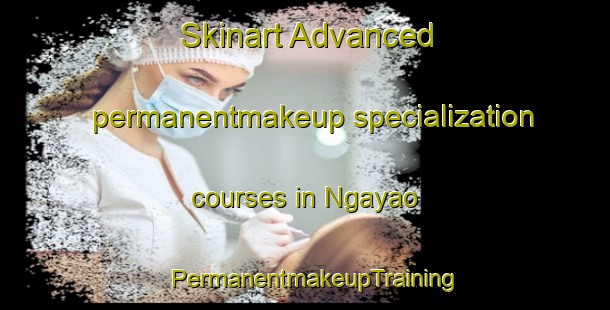 Skinart Advanced permanentmakeup specialization courses in Ngayao | PermanentmakeupTraining | PermanentmakeupClasses | SkinartTraining-Philippines