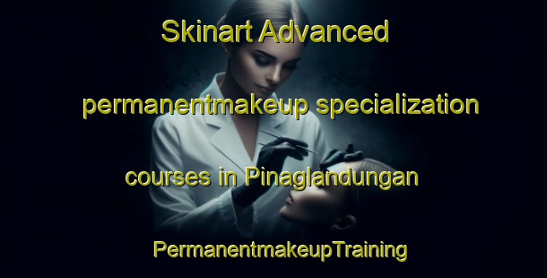 Skinart Advanced permanentmakeup specialization courses in Pinaglandungan | PermanentmakeupTraining | PermanentmakeupClasses | SkinartTraining-Philippines