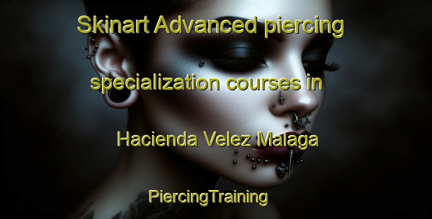 Skinart Advanced piercing specialization courses in Hacienda Velez Malaga | PiercingTraining | PiercingClasses | SkinartTraining-Philippines