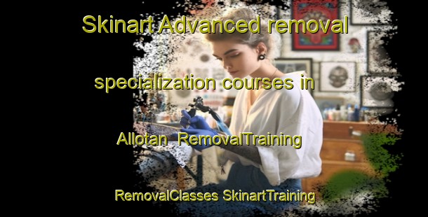 Skinart Advanced removal specialization courses in Allotan | #RemovalTraining #RemovalClasses #SkinartTraining-Philippines