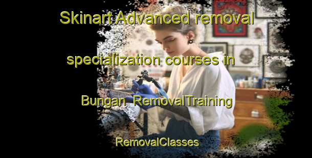 Skinart Advanced removal specialization courses in Bungan | RemovalTraining | RemovalClasses | SkinartTraining-Philippines