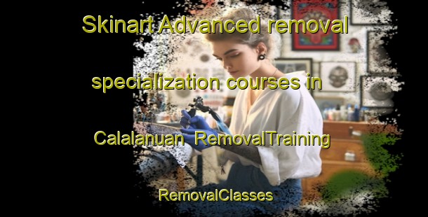 Skinart Advanced removal specialization courses in Calalanuan | RemovalTraining | RemovalClasses | SkinartTraining-Philippines