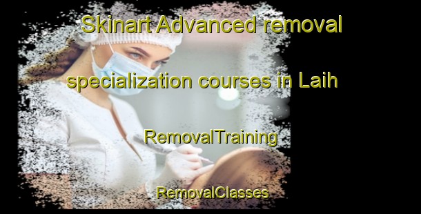 Skinart Advanced removal specialization courses in Laih | RemovalTraining | RemovalClasses | SkinartTraining-Philippines