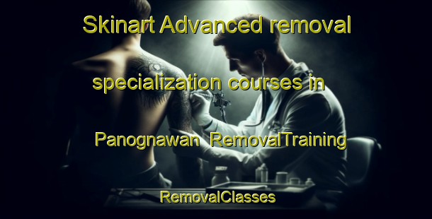 Skinart Advanced removal specialization courses in Panognawan | RemovalTraining | RemovalClasses | SkinartTraining-Philippines