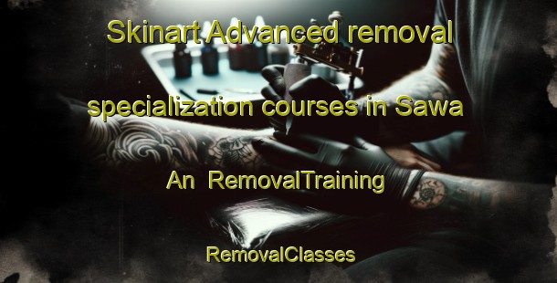 Skinart Advanced removal specialization courses in Sawa An | RemovalTraining | RemovalClasses | SkinartTraining-Philippines