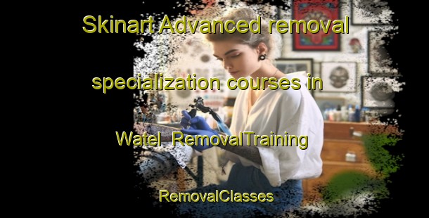 Skinart Advanced removal specialization courses in Watel | RemovalTraining | RemovalClasses | SkinartTraining-Philippines