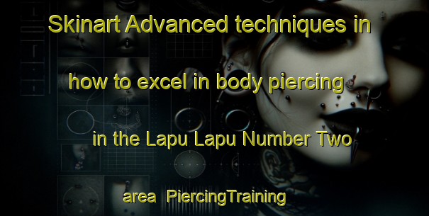 Skinart Advanced techniques in how to excel in body piercing in the Lapu Lapu Number Two area | PiercingTraining | PiercingClasses | SkinartTraining-Philippines