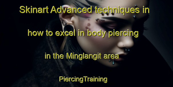 Skinart Advanced techniques in how to excel in body piercing in the Minglangit area | PiercingTraining | PiercingClasses | SkinartTraining-Philippines