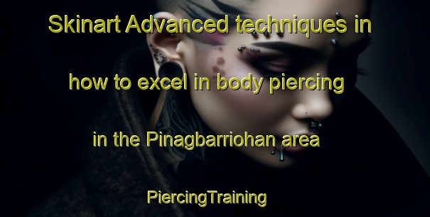 Skinart Advanced techniques in how to excel in body piercing in the Pinagbarriohan area | PiercingTraining | PiercingClasses | SkinartTraining-Philippines