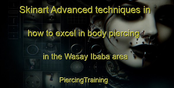 Skinart Advanced techniques in how to excel in body piercing in the Wasay Ibaba area | PiercingTraining | PiercingClasses | SkinartTraining-Philippines