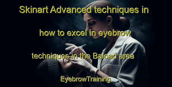 Skinart Advanced techniques in how to excel in eyebrow techniques in the Baload area | EyebrowTraining | EyebrowClasses | SkinartTraining-Philippines