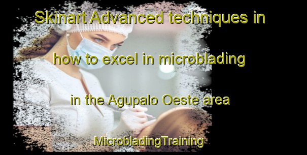 Skinart Advanced techniques in how to excel in microblading in the Agupalo Oeste area | MicrobladingTraining | MicrobladingClasses | SkinartTraining-Philippines